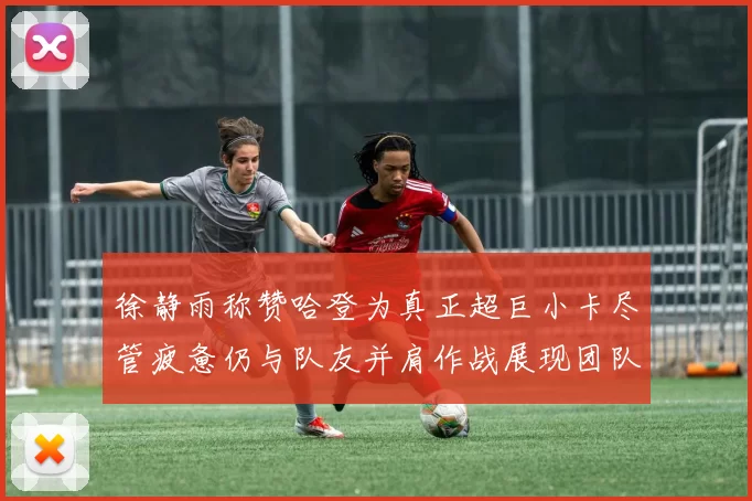 徐静雨称赞哈登为真正超巨小卡尽管疲惫仍与队友并肩作战展现团队精神
