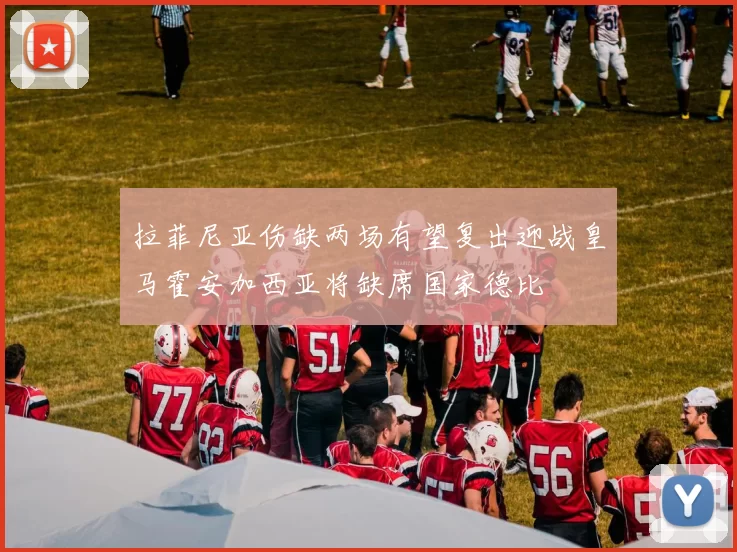 拉菲尼亚伤缺两场有望复出迎战皇马霍安加西亚将缺席国家德比