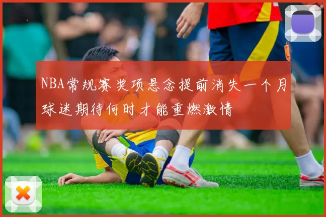 NBA常规赛奖项悬念提前消失一个月球迷期待何时才能重燃激情