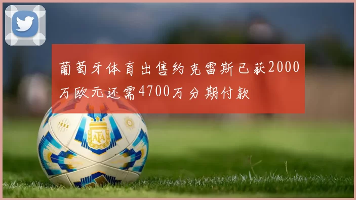 葡萄牙体育出售约克雷斯已获2000万欧元还需4700万分期付款