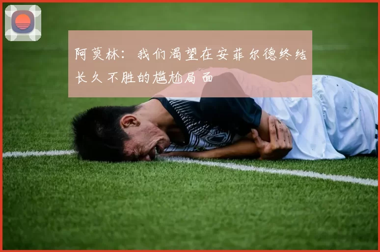 阿莫林：我们渴望在安菲尔德终结长久不胜的尴尬局面