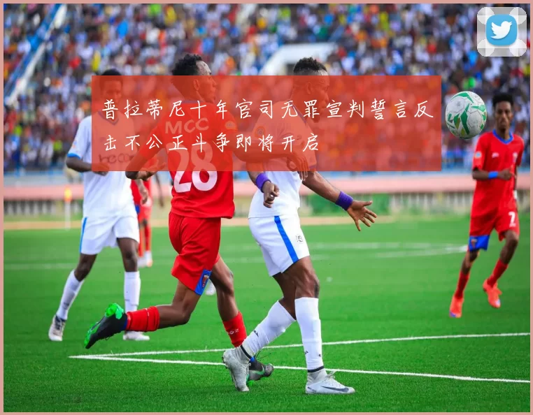 普拉蒂尼十年官司无罪宣判誓言反击不公正斗争即将开启