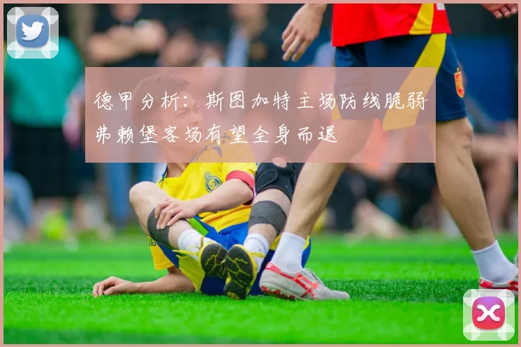 德甲分析：斯图加特主场防线脆弱弗赖堡客场有望全身而退