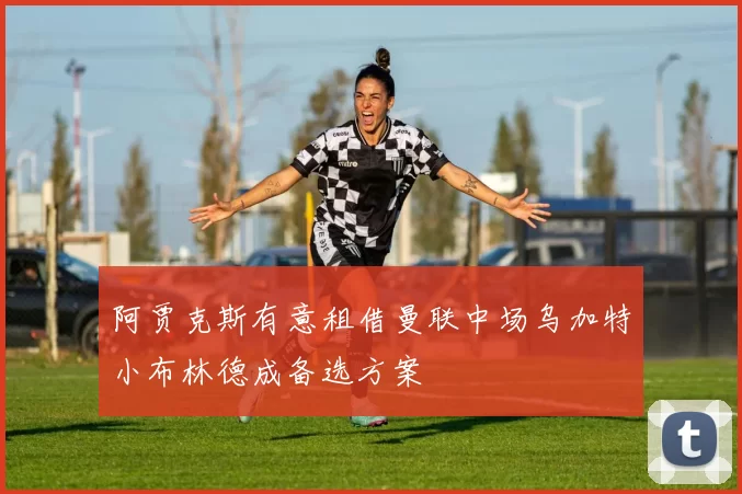 阿贾克斯有意租借曼联中场乌加特小布林德成备选方案