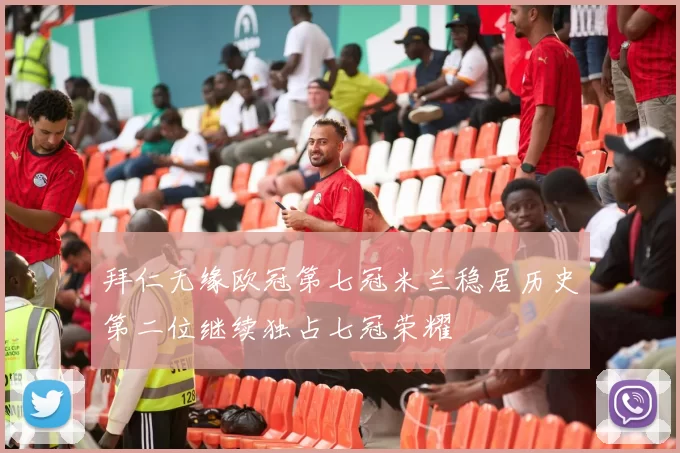 拜仁无缘欧冠第七冠米兰稳居历史第二位继续独占七冠荣耀