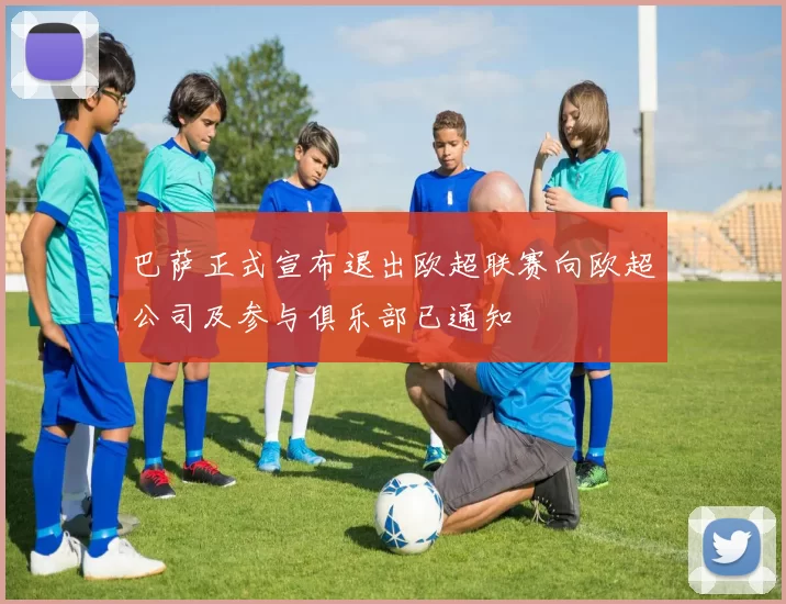 巴萨正式宣布退出欧超联赛向欧超公司及参与俱乐部已通知